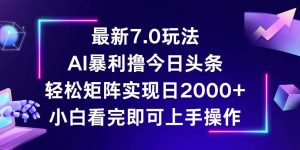 今日头条最新7.0玩法,轻松矩阵日入2000+-KJ分享