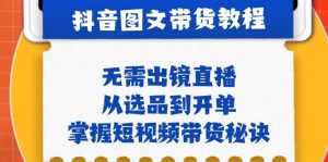 抖音图文&带货实操：无需出镜直播，从选品到开单，掌握短视频带货秘诀-KJ分享