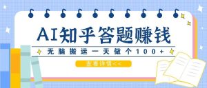 利用AI操作知乎答题赚外快:碎片时间也能变现金,无脑搬运一天做个100+没问题-KJ分享