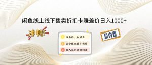 闲鱼线上,线下售卖折扣卡赚差价日入1000+-KJ分享