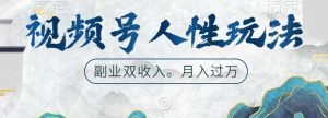 视频号人性玩法，让你起号，广告双份收入，副业好选择【揭秘】-KJ分享