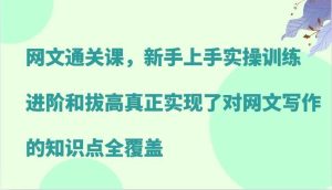 网文通关课，新手上手实操训练，进阶和拔高真正实现了对网文写作的知识点全覆盖-KJ分享