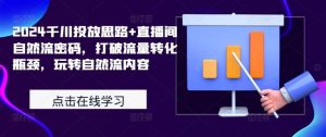2024千川投放思路+直播间自然流密码，打破流量转化瓶颈，玩转自然流内容-KJ分享