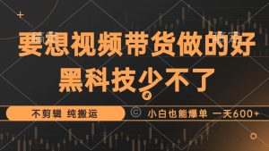 抖音视频带货最暴力玩法，利用黑科技 不剪辑 纯搬运，小白也能爆单，单…-KJ分享