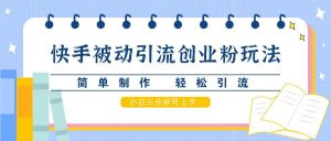 快手被动引流创业粉玩法，简单制作 轻松引流，小白三分钟可上手-KJ分享