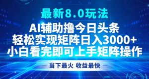 今日头条最新8.0玩法，轻松矩阵日入3000+-KJ分享