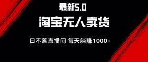 最新淘宝无人卖货5.0，简单无脑，打造日不落直播间，日躺赚1000+-KJ分享