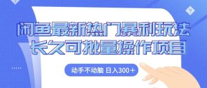 闲鱼最新热门暴利玩法，动手不动脑 长久可批量操作项目-KJ分享