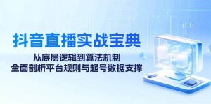 抖音直播实战宝典：从底层逻辑到算法机制，全面剖析平台规则与起号数据…-KJ分享