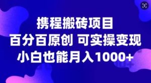 携程搬砖项目，百分百原创，可实操变现，新手小白月入1k+【揭秘】-KJ分享