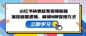 小红书快速起号变现秘籍：深挖底层逻辑，解锁N种变现方式-KJ分享