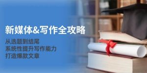 新媒体写作全攻略:从选题到结尾,系统性提升写作能力,打造爆款文章-KJ分享