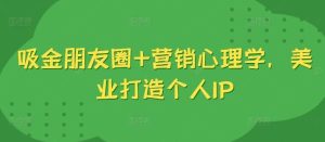 吸金朋友圈+营销心理学,美业打造个人IP-KJ分享