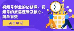 视频号创业的必修课,视频号的底层逻辑及核心,简单有效-KJ分享