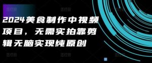 2024美食制作中视频项目,无需实拍靠剪辑无脑实现纯原创-KJ分享