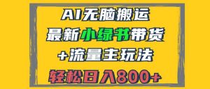 2024最新小绿书带货+流量主玩法，AI无脑搬运，3分钟一篇图文，日入800+-KJ分享