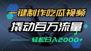 一键制作吃瓜视频,全平台发布,撬动百万流量,小白轻松上手,日入2000+-KJ分享