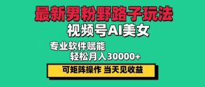 最新男粉野路子玩法，视频号AI美女，当天见收益，轻松月入30000＋-KJ分享