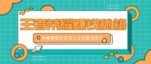 王者荣耀赚钱秘籍，多种变现方式，日入三位数没压力【附送资料】-KJ分享