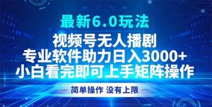 视频号最新6.0玩法，无人播剧，轻松日入3000+-KJ分享