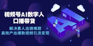 视频号数字人AI口播带货，解决素人出镜难题，高效产出爆款视频引流变现-KJ分享