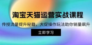 淘宝&天猫运营实战课程,传授流量提升秘籍,大促操作玩法助你销量飙升-KJ分享