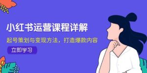 小红书运营课程详解:起号策划与变现方法,打造爆款内容-KJ分享