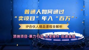 普通人如何通过知识付费“卖项目”年入“百万”,IP合伙人精品课程,黑科技暴力引流-KJ分享