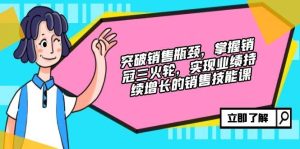 突破销售瓶颈,掌握销冠三火轮,实现业绩持续增长的销售技能课-KJ分享