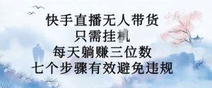 10月新玩法，快手直播无人带货，每天躺Z三位数，七个步骤有效避免违规【揭秘】-KJ分享