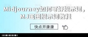 Midjourney如何写好提示词,MJ画图提示词教程-KJ分享