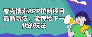 夸克搜索APP拉新项目最新玩法,能传给下一代的玩法-KJ分享