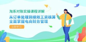 淘系对账实操课程详解:从订单处理到绩效工资核算,全面掌握电商财务管理-KJ分享