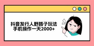 抖音发行人野路子玩法，手机操作一天2000+-KJ分享