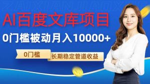 AI百度文库项目，零门槛，被动管道月入10000+-KJ分享