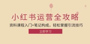 小红书运营引流全攻略：资料课程入门+笔记构成，轻松掌握引流技巧-KJ分享