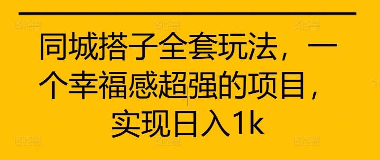 同城搭子全套玩法，一个幸福感超强的项目，实现日入1k【揭秘】-KJ分享