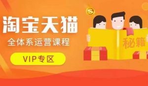 淘宝天猫全体系运营课程【9月24更新】,店铺全系运营、动销玩法、擦边球玩法等等-KJ分享