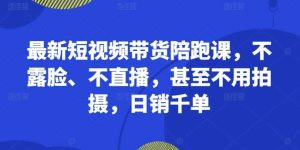 最新短视频带货陪跑课,不露脸、不直播,甚至不用拍摄,日销千单-KJ分享