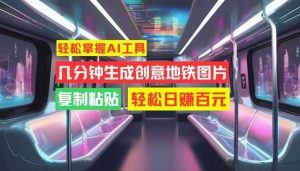 轻松掌握AI工具,几分钟生成创意地铁图片,复制粘贴,轻松日赚百元【揭秘】-KJ分享