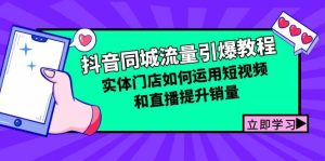 抖音同城流量引爆教程:实体门店如何运用短视频和直播提升销量-KJ分享