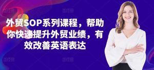外贸SOP系列课程，帮助你快速提升外贸业绩，有效改善英语表达-KJ分享