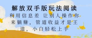解放双手版玩法阅读，利用信息差让别人操作你来躺Z，管道收益才是王道，小白轻松上手【揭秘】-KJ分享