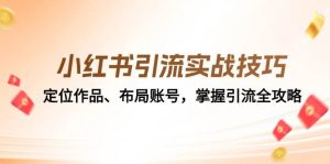 小红书引流实战技巧：定位作品、布局账号，掌握引流全攻略-KJ分享