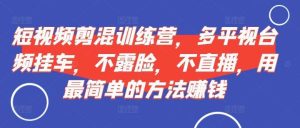 短视频‮剪混‬训练营，多平‮视台‬频挂车，不露脸，不直播，用最简单的方法赚钱-KJ分享