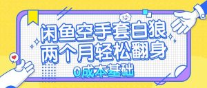 闲鱼空手套白狼 0成本基础，简单易上手项目 两个月轻松翻身           …-KJ分享