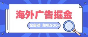 海外广告掘金 日入500+ 全自动挂机项目 长久稳定-KJ分享