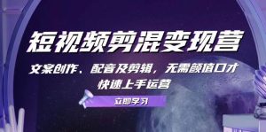短视频剪混变现营：文案创作、配音及剪辑，无需颜值口才，快速上手运营-KJ分享