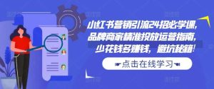 小红书营销引流24招必学课，品牌商家精准投放运营指南，少花钱多赚钱，避坑秘籍!-KJ分享