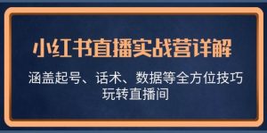 小红书直播实战营详解，涵盖起号、话术、数据等全方位技巧，玩转直播间-KJ分享